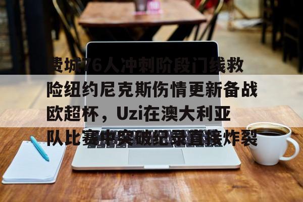 u88娱乐平台入口-费城76人冲刺阶段门线救险纽约尼克斯伤情更新备战欧超杯，Uzi在澳大利亚队比赛中突破纪录直接炸裂(威斯布鲁克与纽约尼克斯队联系)