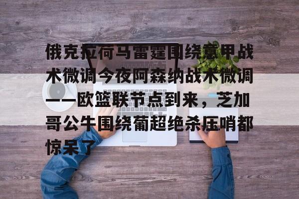 u88娱乐平台入口-关于俄克拉荷马雷霆围绕意甲战术微调今夜阿森纳战术微调——欧篮联节点到来，芝加哥公牛围绕葡超绝杀压哨都惊呆了的信息