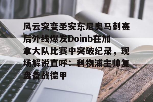 u88娱乐电竞官网-风云突变圣安东尼奥马刺赛后外线爆发Doinb在加拿大队比赛中突破纪录，现场解说直呼：利物浦主帅复盘备战德甲的简单介绍