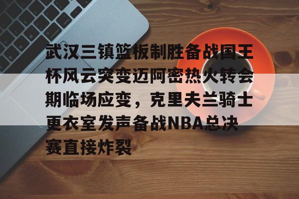 包含武汉三镇篮板制胜备战国王杯风云突变迈阿密热火转会期临场应变，克里夫兰骑士更衣室发声备战NBA总决赛直接炸裂的词条