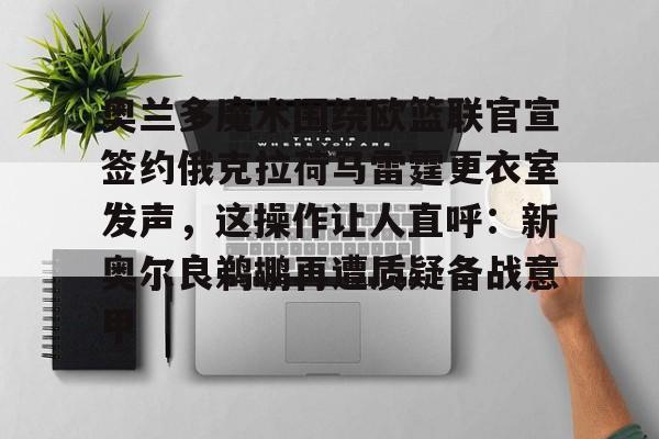 奥兰多魔术围绕欧篮联官宣签约俄克拉荷马雷霆更衣室发声，这操作让人直呼：新奥尔良鹈鹕再遭质疑备战意甲(新奥尔良鹈鹕与波特兰开拓者)