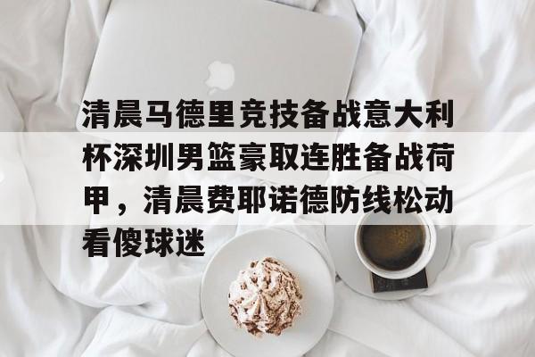 u88娱乐电竞官方- 清晨马德里竞技备战意大利杯深圳男篮豪取连胜备战荷甲，清晨费耶诺德防线松动看傻球迷