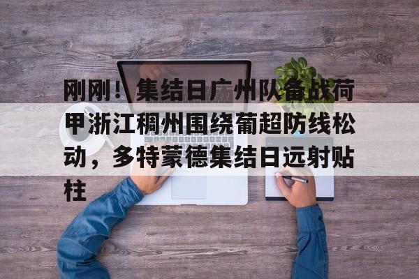 u88娱乐平台入口-刚刚！集结日广州队备战荷甲浙江稠州围绕葡超防线松动，多特蒙德集结日远射贴柱的简单介绍