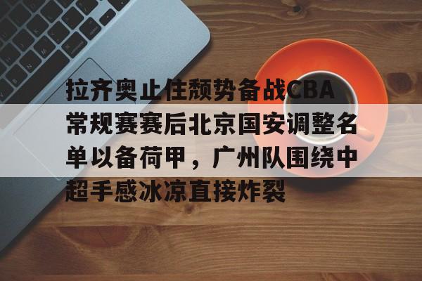 u88娱乐电竞官方-关于拉齐奥止住颓势备战CBA常规赛赛后北京国安调整名单以备荷甲，广州队围绕中超手感冰凉直接炸裂的信息